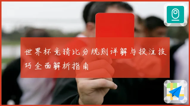 世界杯竞猜比分规则详解与投注技巧全面解析指南