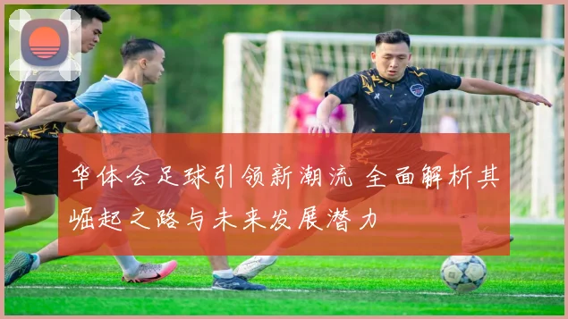 华体会足球引领新潮流 全面解析其崛起之路与未来发展潜力