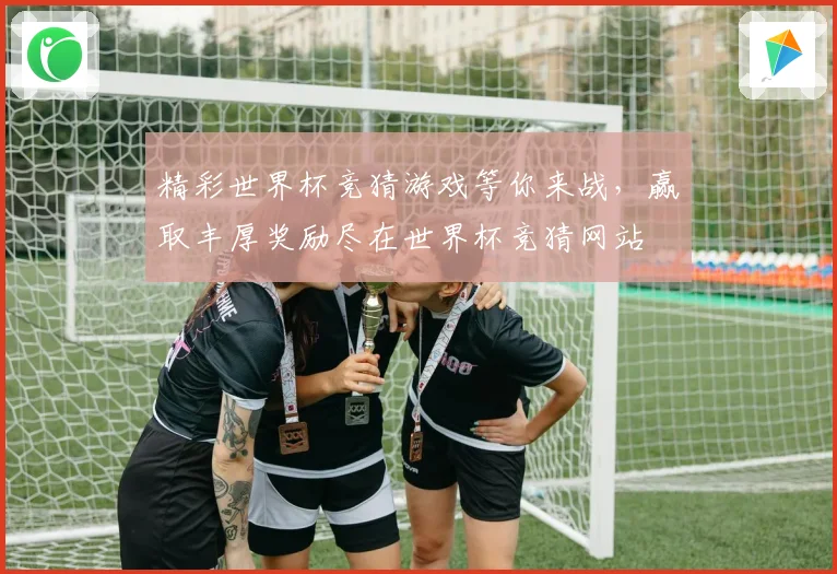 精彩世界杯竞猜游戏等你来战，赢取丰厚奖励尽在世界杯竞猜网站