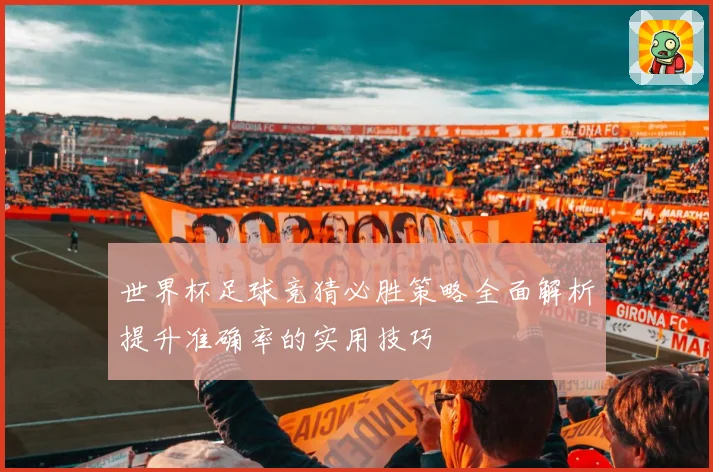 世界杯足球竞猜必胜策略全面解析提升准确率的实用技巧