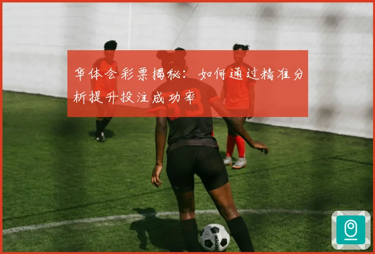华体会彩票揭秘：如何通过精准分析提升投注成功率