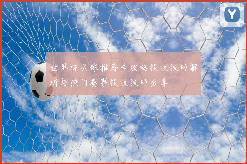 世界杯买球推荐全攻略投注技巧解析与热门赛事投注技巧分享