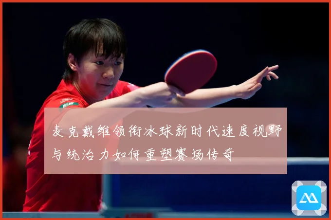 麦克戴维领衔冰球新时代速度视野与统治力如何重塑赛场传奇