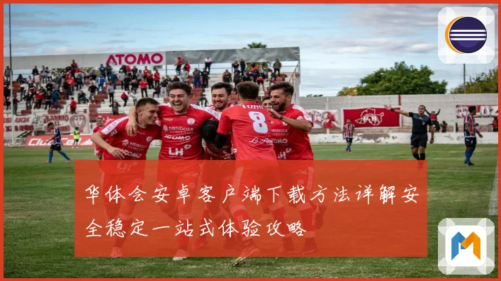 华体会安卓客户端下载方法详解安全稳定一站式体验攻略