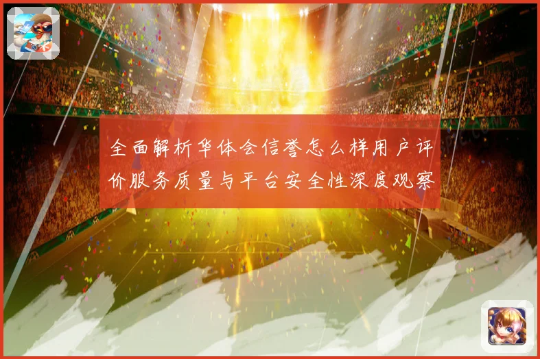 全面解析华体会信誉怎么样用户评价服务质量与平台安全性深度观察