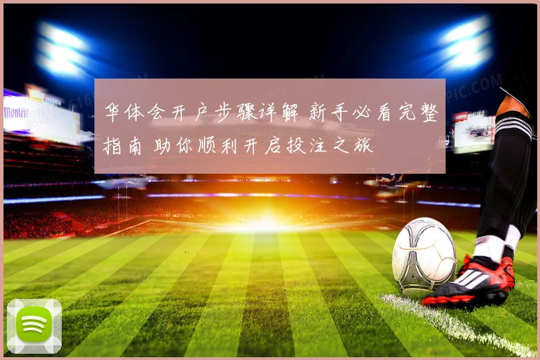 华体会开户步骤详解 新手必看完整指南 助你顺利开启投注之旅