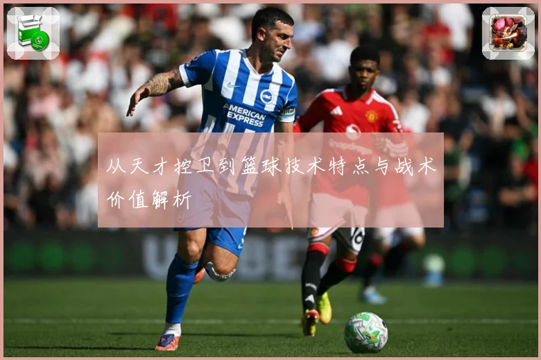 从天才控卫到篮球技术特点与战术价值解析