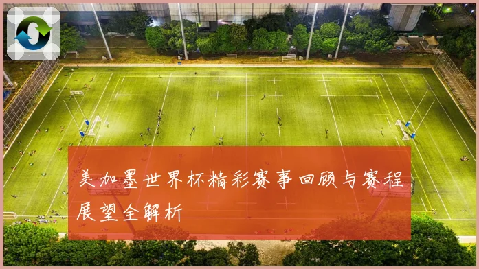 美加墨世界杯精彩赛事回顾与赛程展望全解析