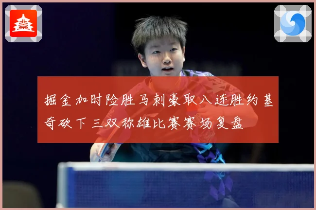 掘金加时险胜马刺豪取八连胜约基奇砍下三双称雄比赛赛场复盘