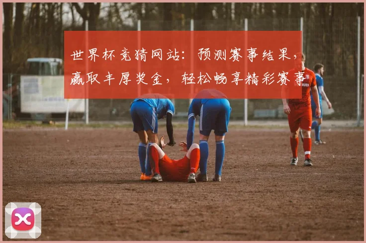 世界杯竞猜网站：预测赛事结果，赢取丰厚奖金，轻松畅享精彩赛事盛宴