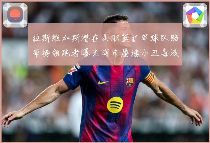拉斯维加斯潜在美职篮扩军球队赔率榜领跑者曝光海市蜃楼小丑毒液赛场复盘