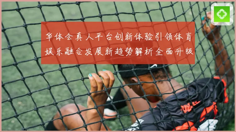 华体会真人平台创新体验引领体育娱乐融合发展新趋势解析全面升级路径