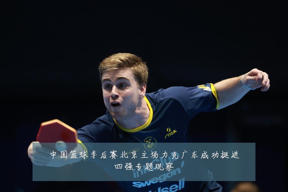 中国篮球季后赛北京主场力克广东成功挺进四强专题观察