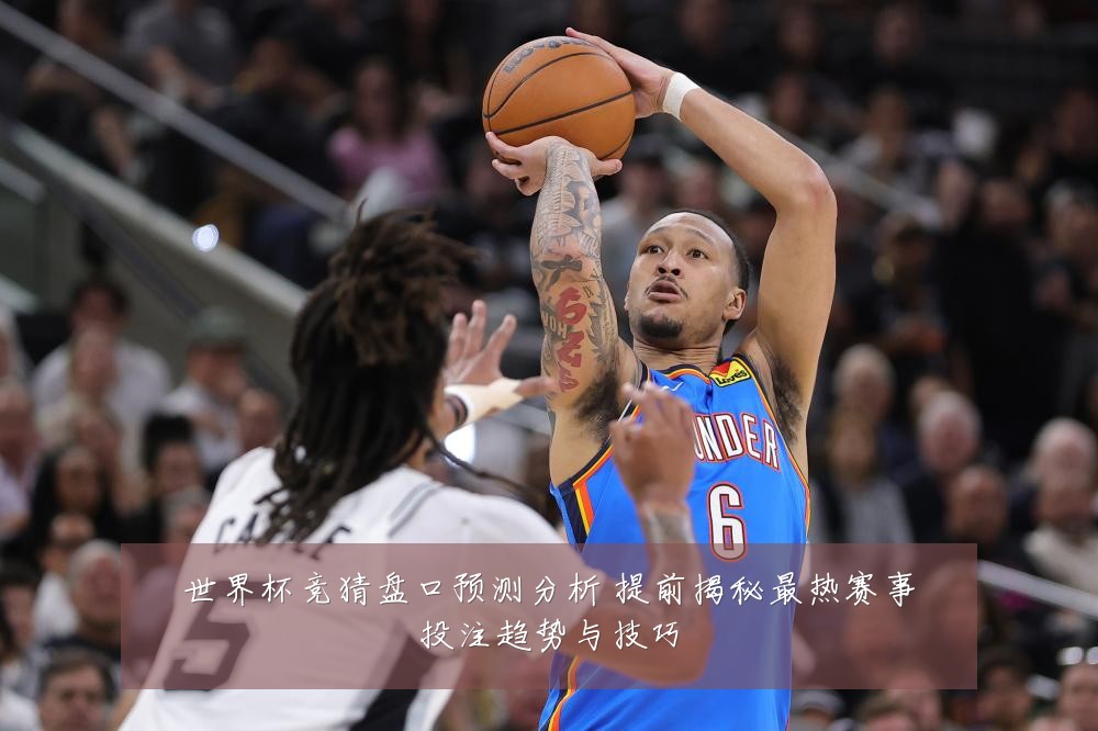 世界杯竞猜盘口预测分析 提前揭秘最热赛事投注趋势与技巧