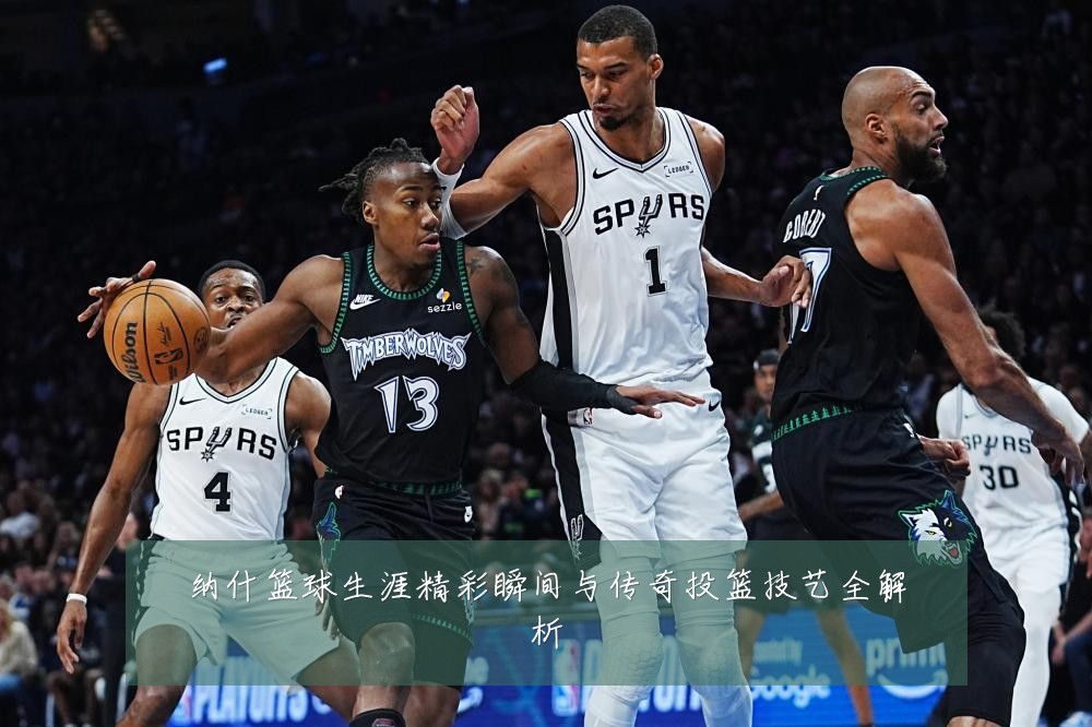 纳什篮球生涯精彩瞬间与传奇投篮技艺全解析