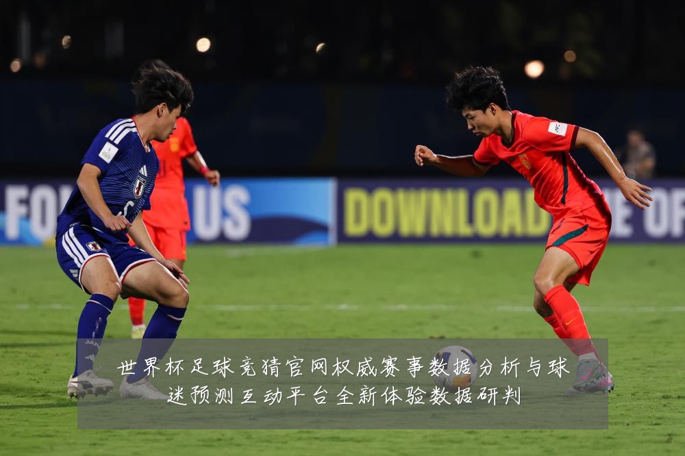 世界杯足球竞猜官网权威赛事数据分析与球迷预测互动平台全新体验数据研判