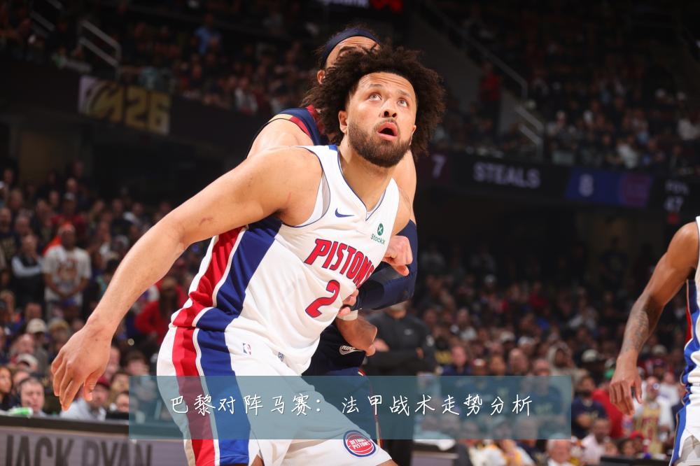 巴黎对阵马赛:法甲战术走势分析