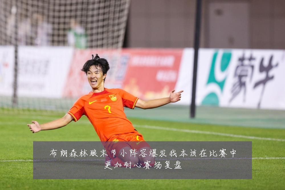 布朗森林狼末节小阵容爆发我本该在比赛中更加耐心赛场复盘