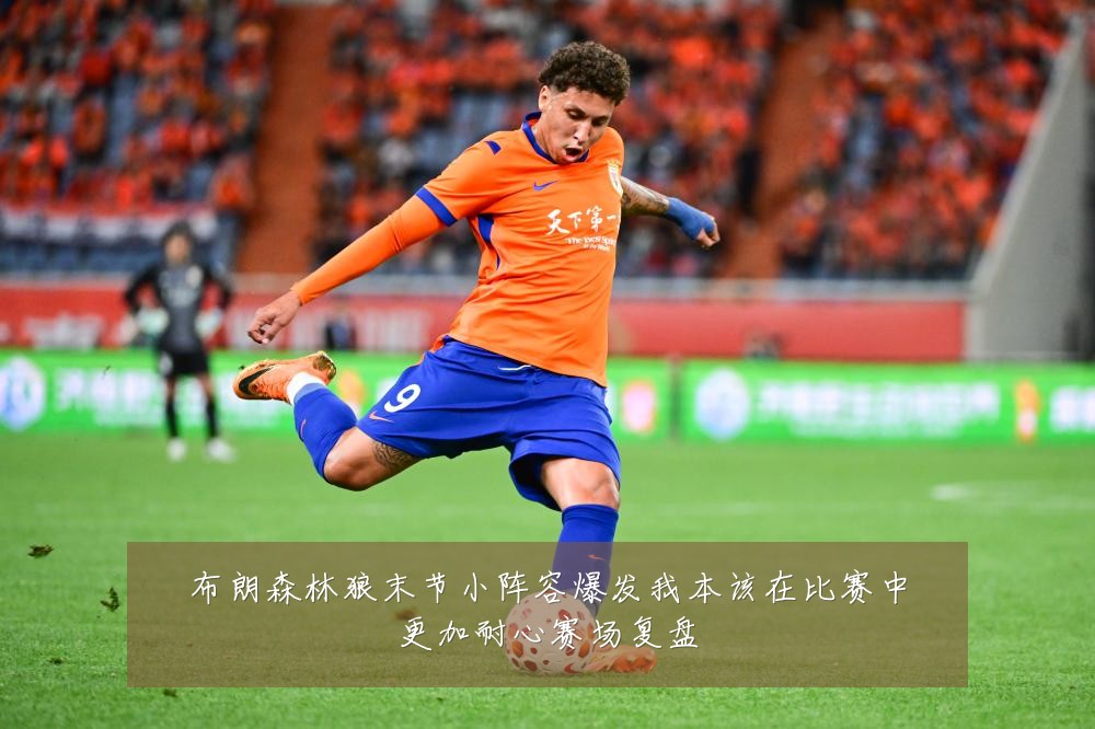 布朗森林狼末节小阵容爆发我本该在比赛中更加耐心赛场复盘